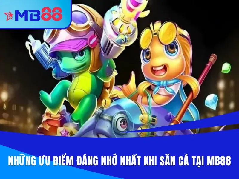 Những ưu điểm đáng nhớ nhất khi săn cá tại bắn cá MB88