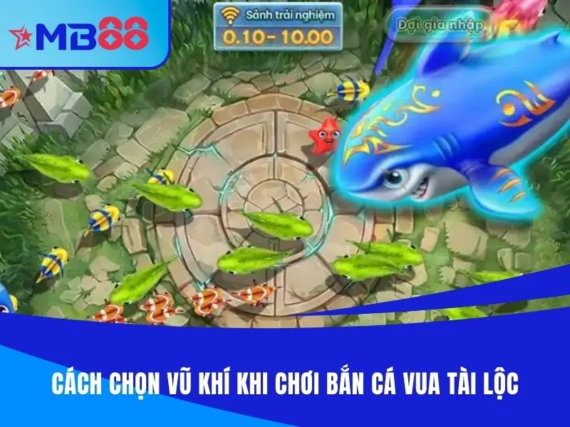 Cách chọn vũ khí khi chơi bắn cá Vua Tài Lộc