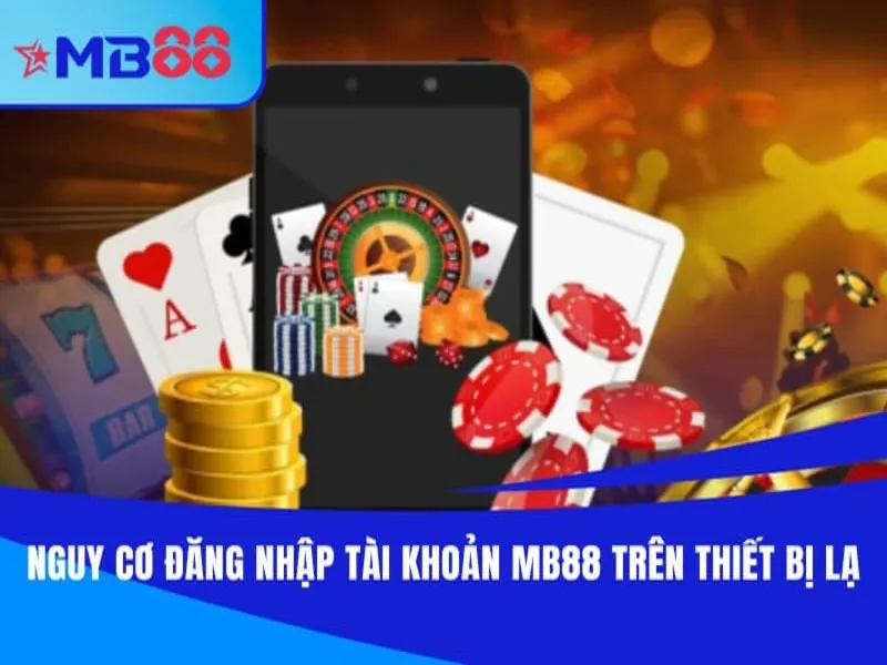 Nguy cơ khi đăng nhập tài khoản MB88 trên thiết bị lạ
