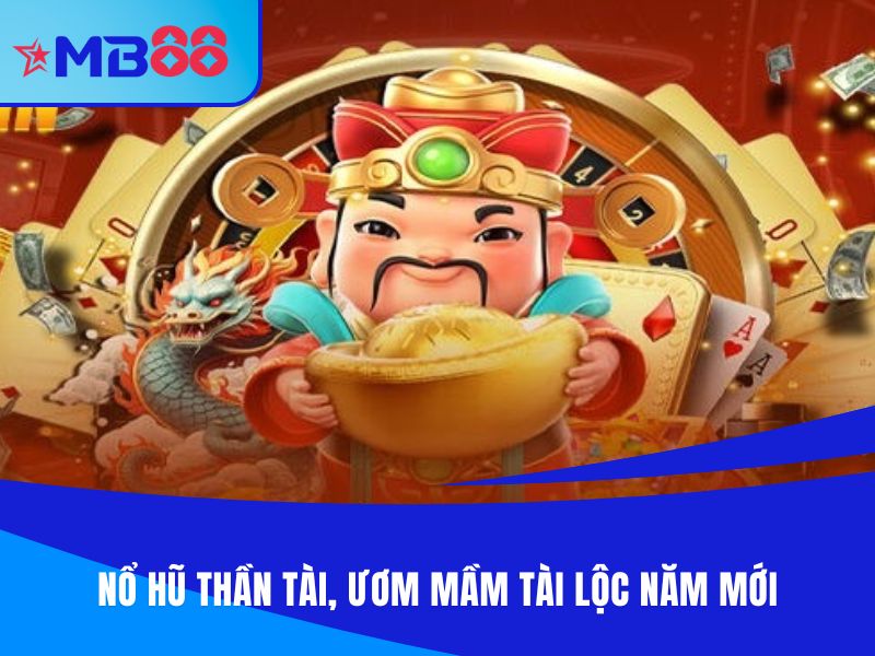 Nổ hũ Thần Tài, ươm mầm tài lộc năm mới