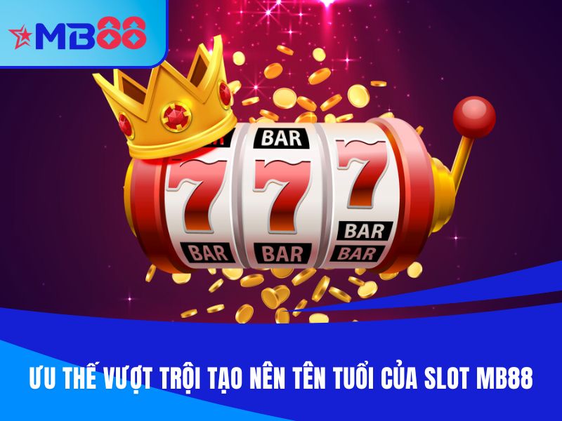 Ưu thế vượt trội tạo nên tên tuổi của Slot MB88