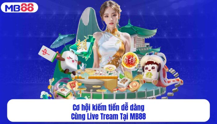Cơ hội kiếm tiền dễ dàng Cùng Live Tream Tại MB88